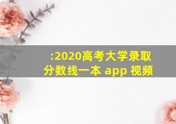 :2020高考大学录取分数线一本 app 视频